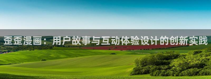 我是大还丹漫画下拉式奇漫屋：歪歪漫画：用户故事与互动体验设计的创新实践