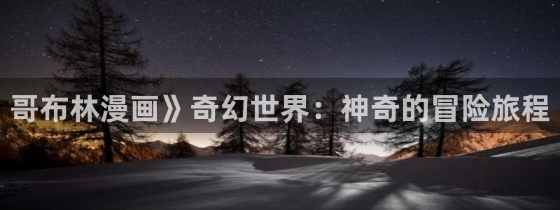 终将成为你漫画下拉式奇漫屋：哥布林漫画》奇幻世界：神奇的冒险旅程