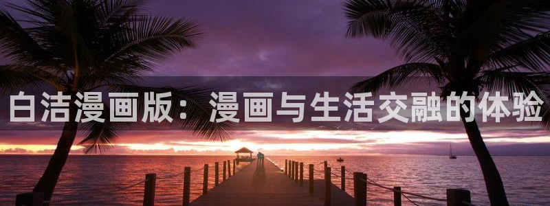 奇漫屋免费漫画入口页面：白洁漫画版：漫画与生活交融的体验