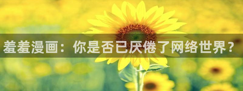 奇漫屋画免费漫画官方入口：羞羞漫画：你是否已厌倦了网络世界？