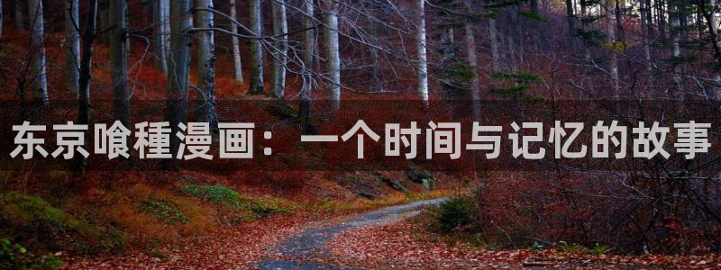 奇漫屋.：东京喰種漫画：一个时间与记忆的故事