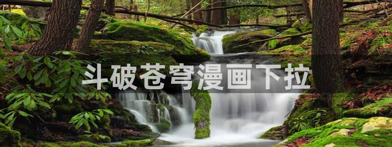 奇漫屋下拉式免费阅读入口：斗破苍穹漫画下拉