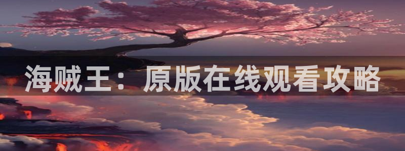 奇漫屋漫：海贼王：原版在线观看攻略
