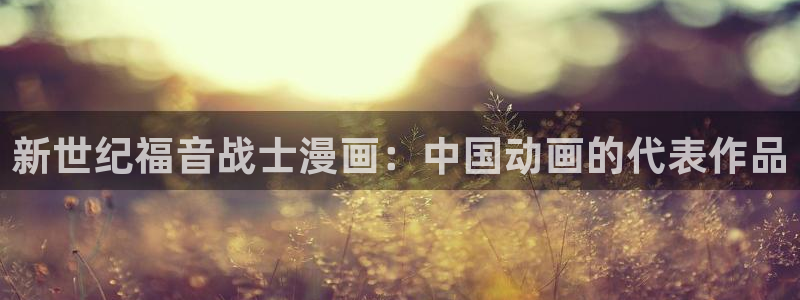 传武漫画免费下拉式漫画奇漫屋：新世纪福音战士漫画：中国动画的代表作品