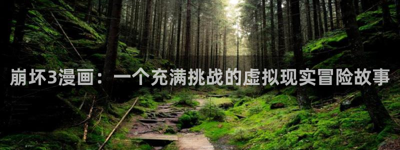 酷漫屋下拉式(免费漫画)-奇漫屋下拉式免费版：崩坏3漫画：一个充满挑战的虚拟现实冒险故事