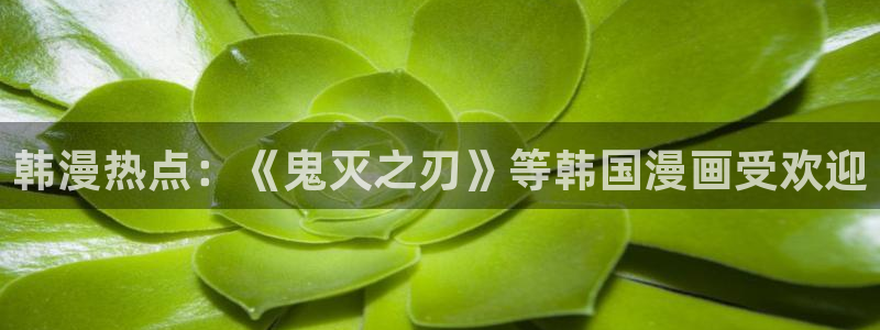 萌师在上漫画奇漫屋：韩漫热点：《鬼灭之刃》等韩国漫画受欢迎