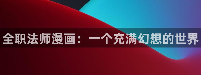 奇漫屋下拉式免费漫画：全职法师漫画：一个充满幻想的世界