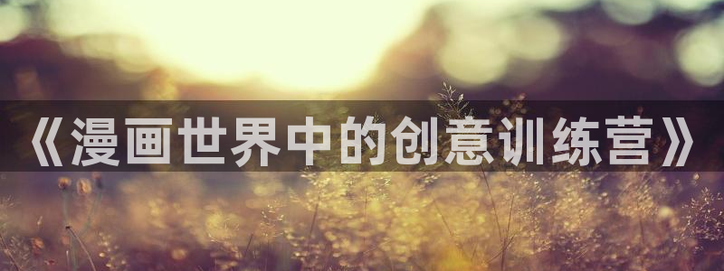 萌师在上奇漫屋漫画下拉式：《漫画世界中的创意训练营》