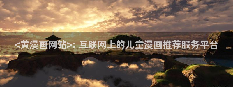 奇漫屋漫画下拉式奇漫屋漫画免费元尊：<黄漫画网站>: 互联网上的儿童漫画推荐服务平台